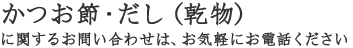 かつお節・だし（乾物）に関するお問い合わせは、お気軽にお電話ください